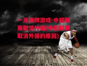 一元棋牌游戏-中超联赛取消外援(中超联赛取消外援的原因)